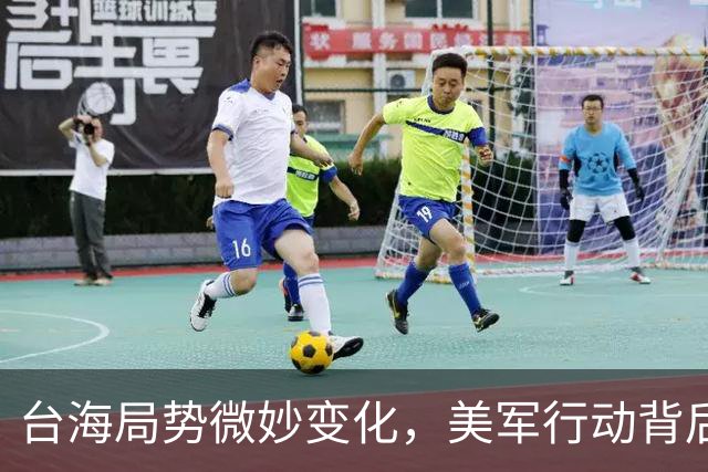 台海局势微妙变化，美军行动背后暗潮涌动